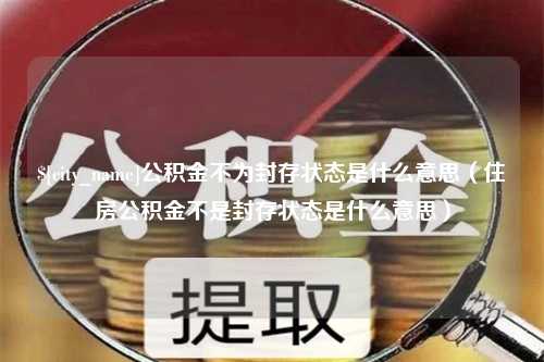 石河子公积金不为封存状态是什么意思（住房公积金不是封存状态是什么意思）